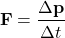 \begin{equation*} \textbf{F} =  \frac{\Delta \textbf{p}}{\Delta t} \end{equation*}