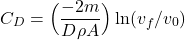 \begin{equation*} C_D = \Big(\frac{-2m}{D\rho A} \Big)\ln(v_f/v_0)   \end{equation*}